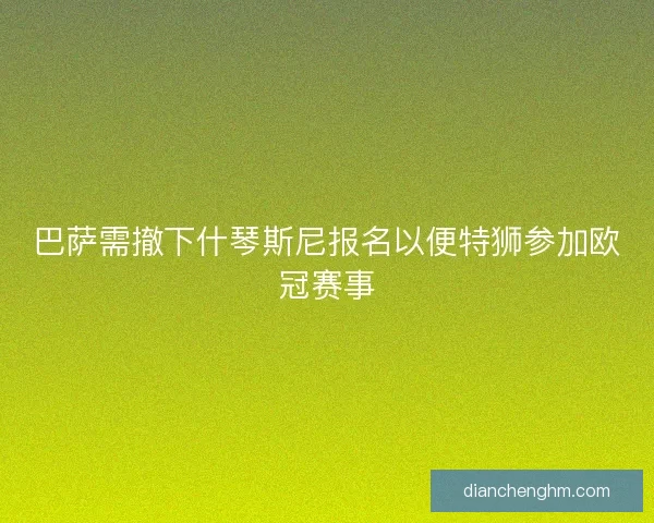 巴萨需撤下什琴斯尼报名以便特狮参加欧冠赛事
