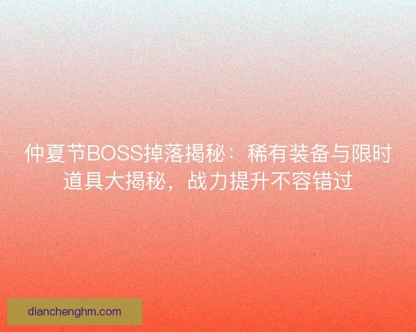 仲夏节BOSS掉落揭秘：稀有装备与限时道具大揭秘，战力提升不容错过