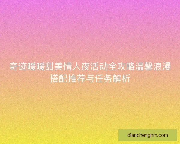 奇迹暖暖甜美情人夜活动全攻略温馨浪漫搭配推荐与任务解析