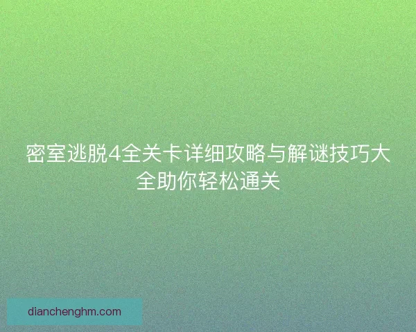 密室逃脱4全关卡详细攻略与解谜技巧大全助你轻松通关