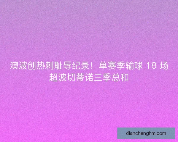 澳波创热刺耻辱纪录！单赛季输球 18 场超波切蒂诺三季总和