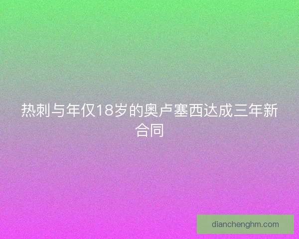 热刺与年仅18岁的奥卢塞西达成三年新合同
