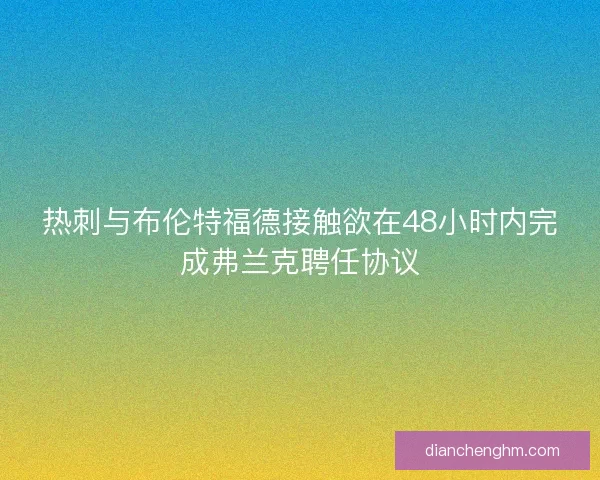 热刺与布伦特福德接触欲在48小时内完成弗兰克聘任协议