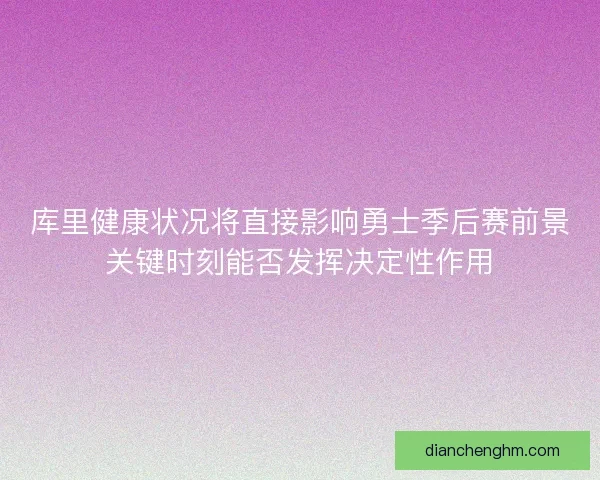 库里健康状况将直接影响勇士季后赛前景关键时刻能否发挥决定性作用