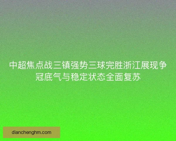 中超焦点战三镇强势三球完胜浙江展现争冠底气与稳定状态全面复苏