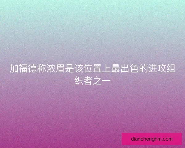 加福德称浓眉是该位置上最出色的进攻组织者之一