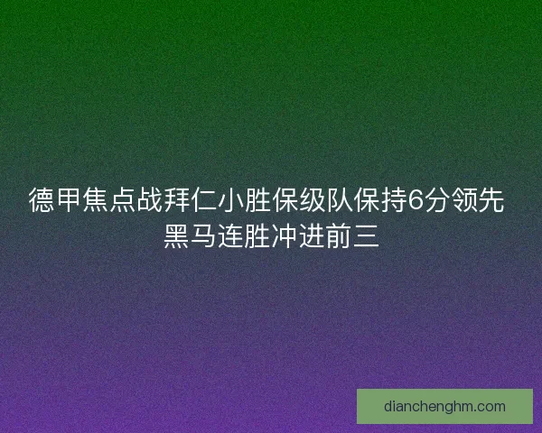 德甲焦点战拜仁小胜保级队保持6分领先 黑马连胜冲进前三